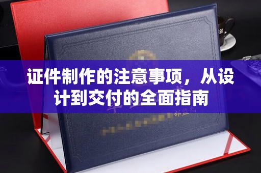 常宁证件制作的注意事项，从设计到交付的全面指南